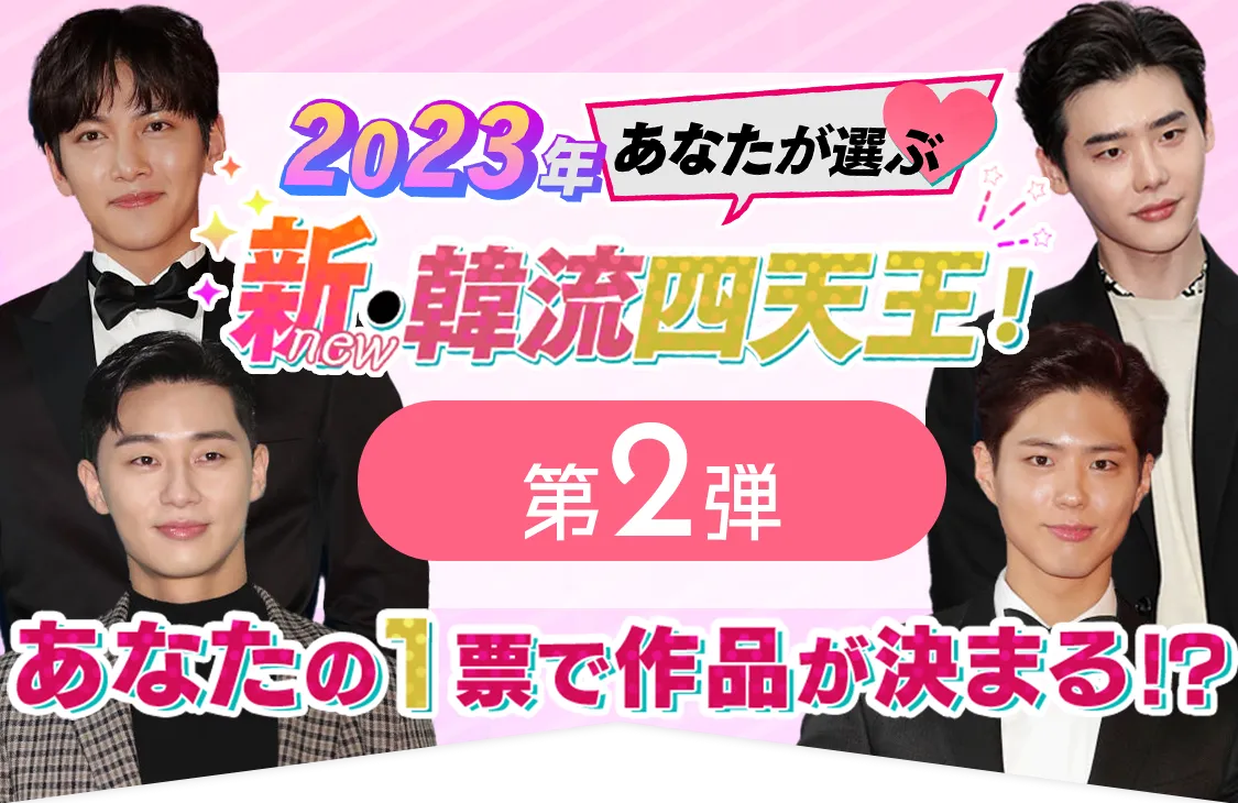 2023年 あなたが選ぶ 新・韓流四天王！第２弾あなたの１票で作品が決まる！？