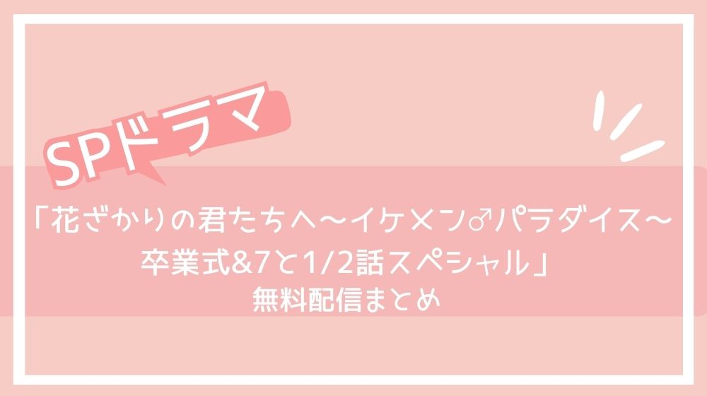 花ざかりの君たちへ～イケメン♂パラダイス～ 卒業式&7と1/2話スペシャル 配信