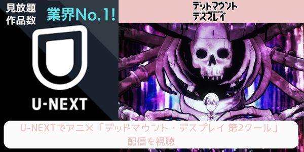 unext デッドマウント・デスプレイ 第2クール 配信