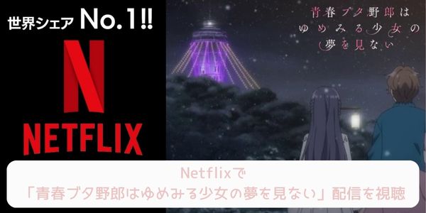 netflix 青春ブタ野郎はゆめみる少女の夢を見ない 配信