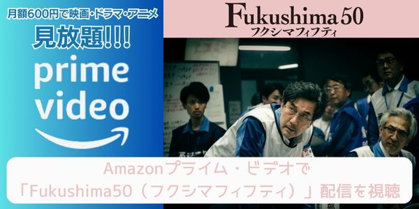 amazonプライム Fukushima50（フクシマフィフティ） 配信