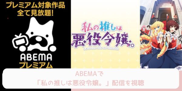 私の推しは悪役令嬢。 abema 配信