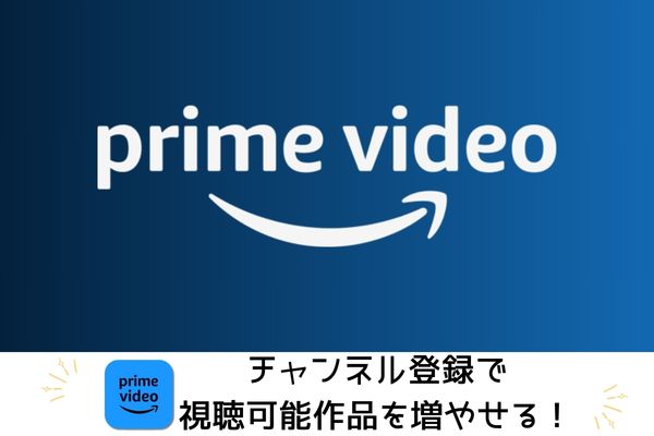 Amazonプライム・ビデオはチャンネル登録で視聴可能作品を増やせる
