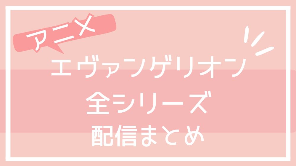 エヴァンゲリオン全シリーズ 配信